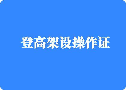 女人国产扣逼视频登高架设操作证